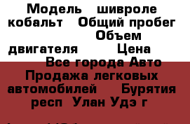  › Модель ­ шивроле кобальт › Общий пробег ­ 40 000 › Объем двигателя ­ 16 › Цена ­ 520 000 - Все города Авто » Продажа легковых автомобилей   . Бурятия респ.,Улан-Удэ г.